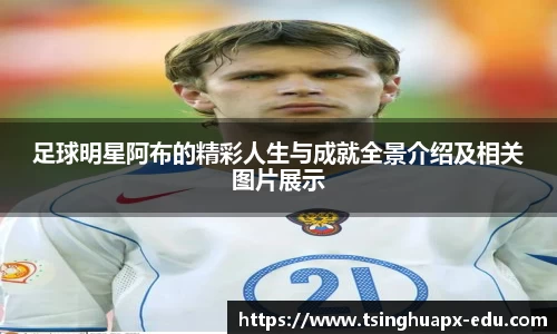 足球明星阿布的精彩人生与成就全景介绍及相关图片展示